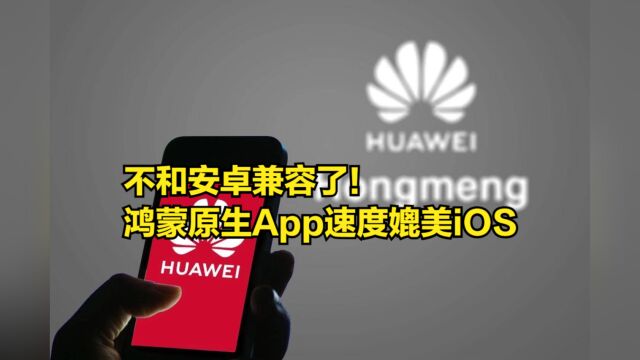 不和安卓兼容了!鸿蒙原生App速度媲美iOS,各大公司开发专版APP