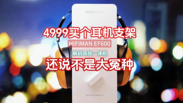 4999买个耳机支架,还说不是大冤种?原来这是HIFIMAN EF600