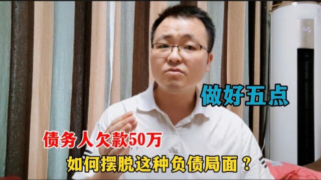 债务人欠款50万,如何摆脱这种负债的局面?建议先从这五点做起!