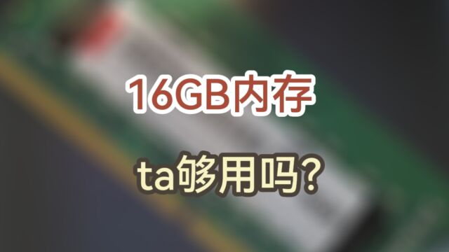 16GB内存,这容量日常使用或经常玩游戏ta够用吗?