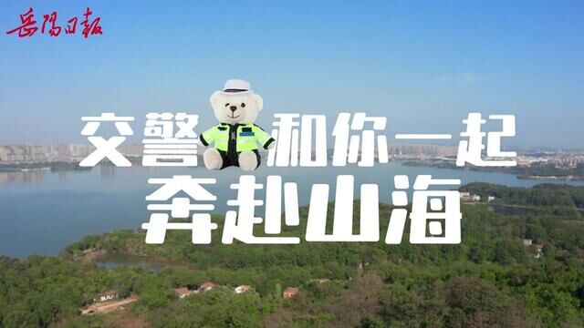 深化全国文明城市建设│文明交通 你我同行——交警小熊陪你奔赴山海!#本地新闻 #岳阳