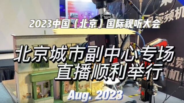 2023中国(北京)国际视听大会北京城市副中心专场直播活动顺利举行