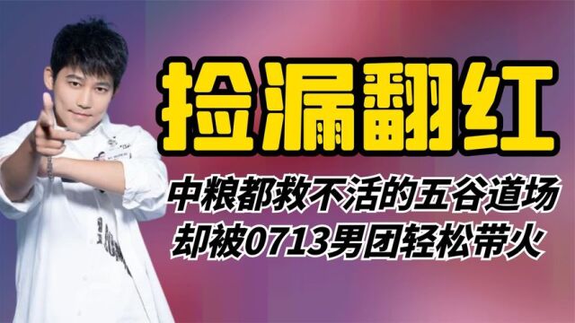 中粮都救不活的五谷道场,却被0713男团轻松带火,这五百万太值了