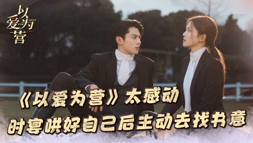 《以爱为营》太感动,时宴哄好自己后主动去找书意,原来爱是忍不住的关心和靠近_高清1080P在线观看平台_腾讯视频
