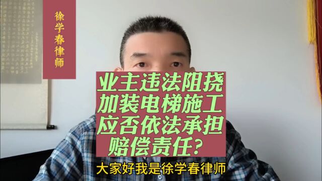 业主违法阻挠加装电梯施工应否依法承担赔偿责任?