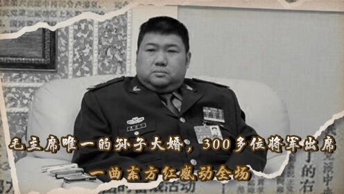 毛主席唯一的孙子大婚，300多位将军出席，一曲东方红感动全场