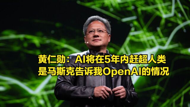 英伟达CEO:AI将在5年内赶超人类,是马斯克告诉我OpenAI的情况