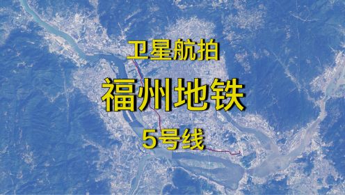 福州地铁5号线：闽侯荆溪新城-福州南站，全程3D卫星地图模拟飞行