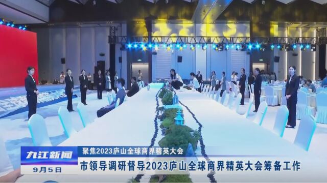 【聚焦2023庐山全球商界精英大会】江西九江市领导调研督导2023庐山全球商界精英大会筹备工作