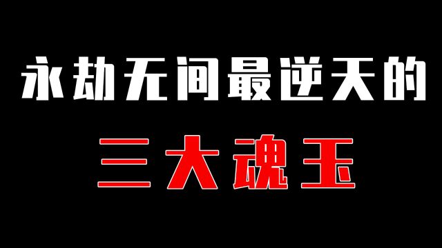 【永劫无间】永劫最逆天的3大魂玉,最后一个强到直接被删除