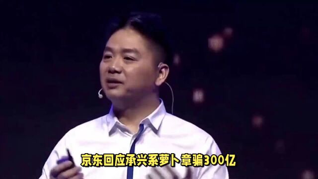 京东回应承兴系萝卜章骗300亿,表示自己毫不知情,却被卷入恶意诉讼.