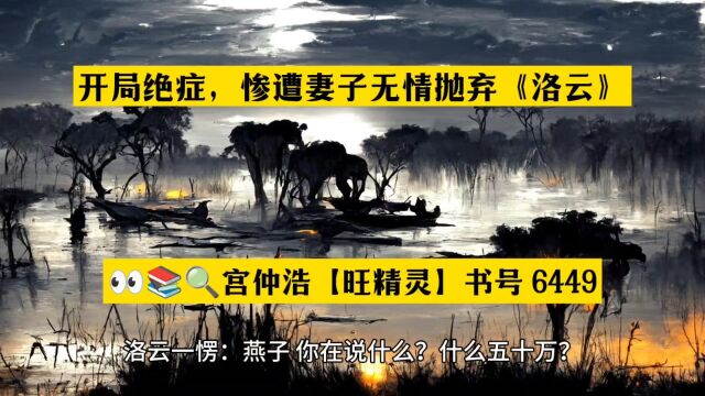 开局绝症,惨遭妻子无情抛弃《洛云》全文○无删减【旺精灵书号6449】