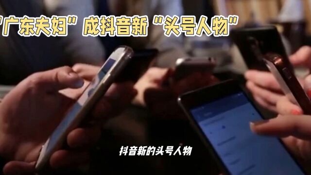 抖音广东夫妇:搞笑短视频走红,带货能力超强