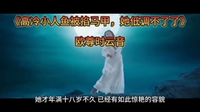 精选新书《高冷小人鱼被掐马甲,她低调不了了》欧尊时云音全章节无删减在线阅读