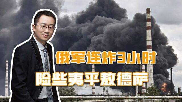 俄军连炸3小时,险些夷平敖德萨,乌军若失去港口,仗就没法打了