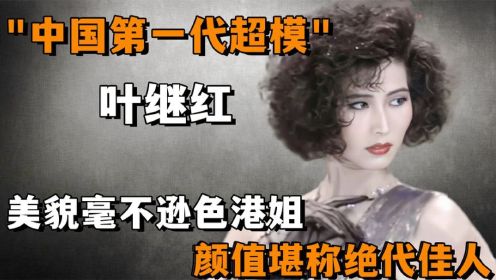 “中国第一代超模”叶继红：美貌毫不逊色港姐，颜值堪称绝代佳人