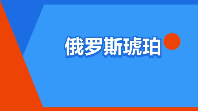 “俄罗斯琥珀”是什么意思?