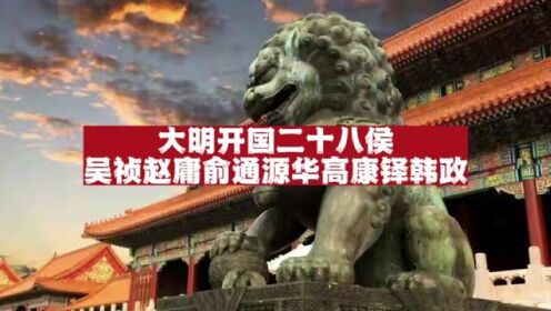 大明开国二十八侯：靖海侯吴祯、南雄侯赵庸、安南侯俞通源、广德侯华高、蕲春侯康铎、东平侯韩政！