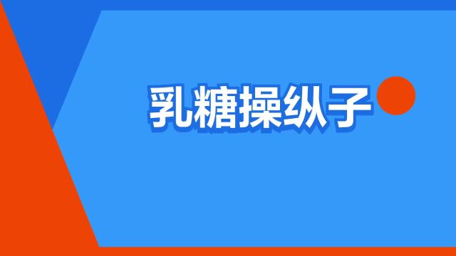 “乳糖操纵子”是什么意思?