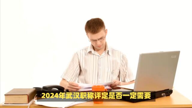 2024年武汉职称评定是否一定需要发表论文呢?