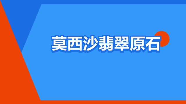 “莫西沙翡翠原石”是什么意思?