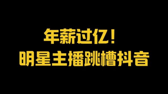 年薪过亿!明星主播跳槽抖音!