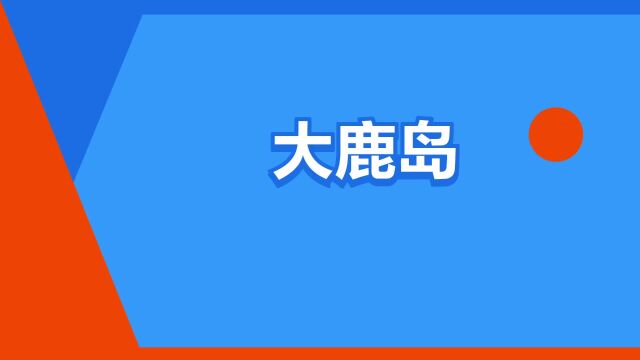 “大鹿岛”是什么意思?