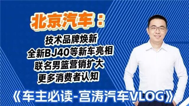 北京汽车技术品牌焕新,全新BJ40等新车亮相,联名男篮营销扩大消费认知