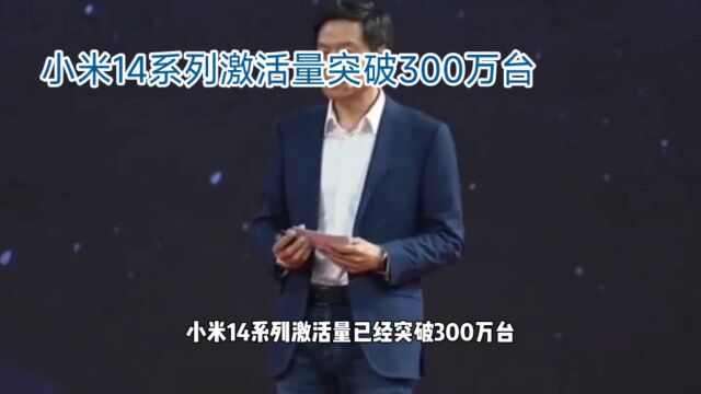 小米14系列激活量突破300万台,成为现象级产品