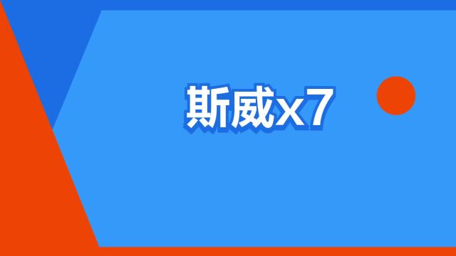 “斯威x7”是什么意思?