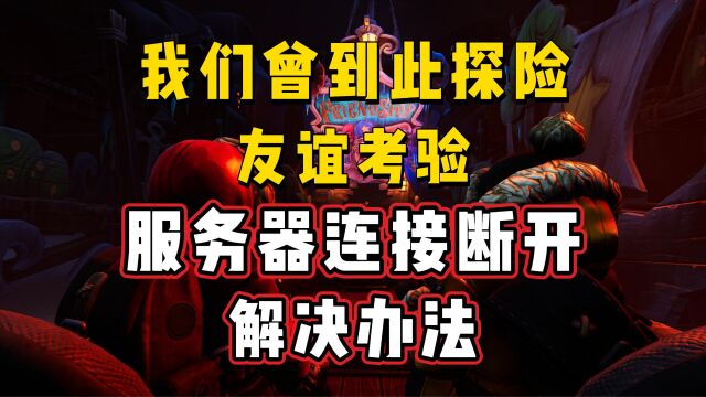 限时免费游戏【我们曾到此探险友谊考验】服务器连接断开解决办法