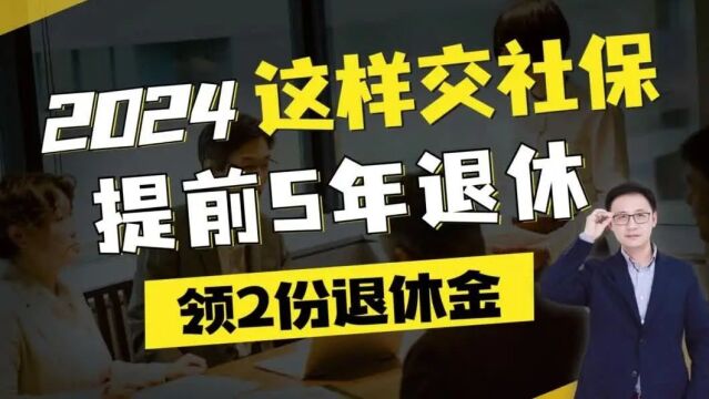 2024这样交社保,提前5年退休,领2份退休金!