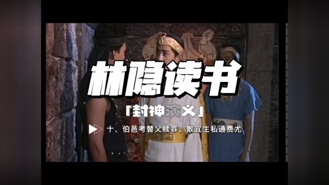 【林隐读书】封神演义10:伯邑考替父赎罪 散宜生私通费尤:做事要周全,避免好心做坏事