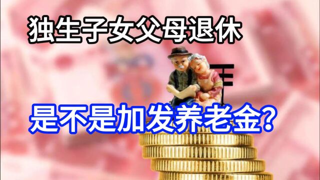 独生子女父母退休,是不是加发养老金?一次性奖励和补贴还有吗?