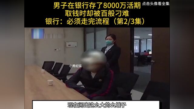 男子在银行存了8000万活期,取钱时却被各种刁难,银行:必须走完流程#纪实#银行#存款 2