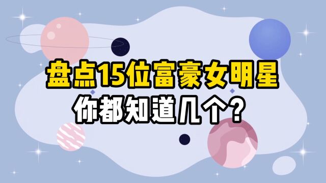 盘点15位富豪女明星,你都知道几个?