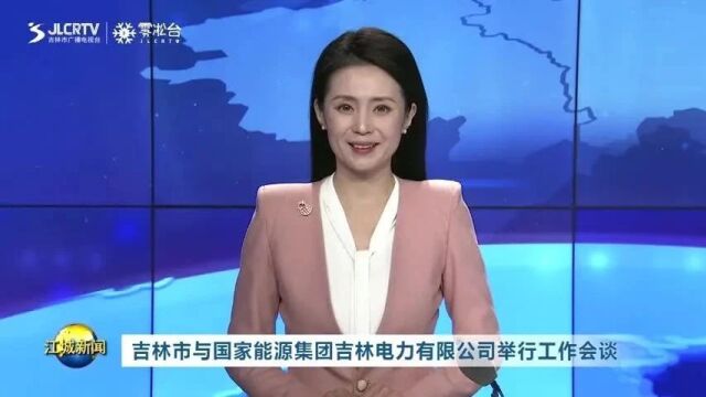 吉林市与国家能源集团吉林电力有限公司举行工作会谈