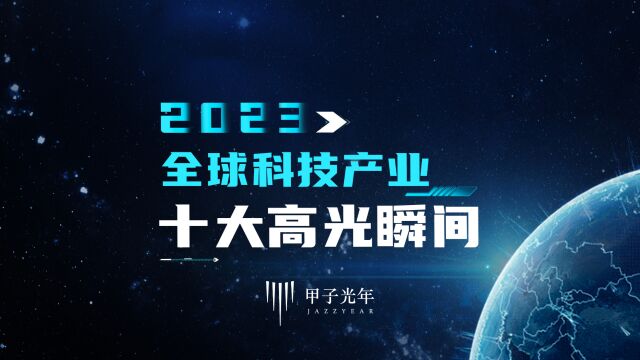 一起回顾2023年全球科技产业十大高光时刻!