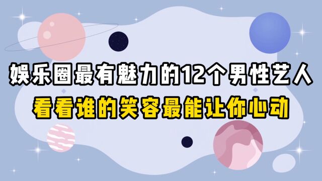 娱乐圈最有魅力的12个男性艺人,看看谁的笑容最能让你心动