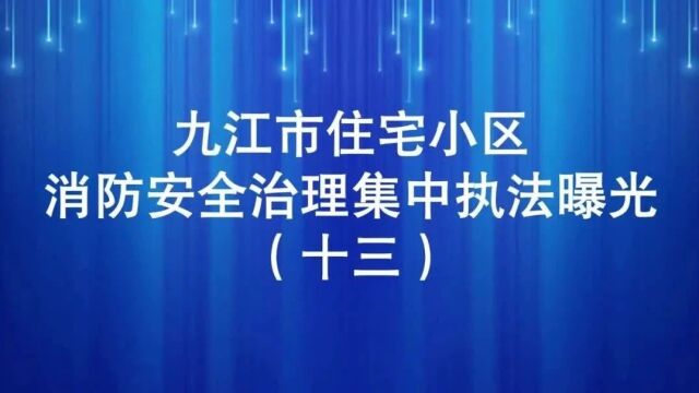 九江市住宅小区消防安全治理集中执法曝光行动(十三)