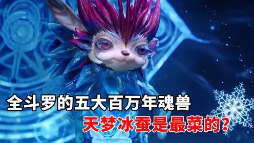 绝世唐门：全斗罗的五大百万年魂兽，天梦冰蚕是最菜的？_高清1080P在线观看平台_腾讯视频