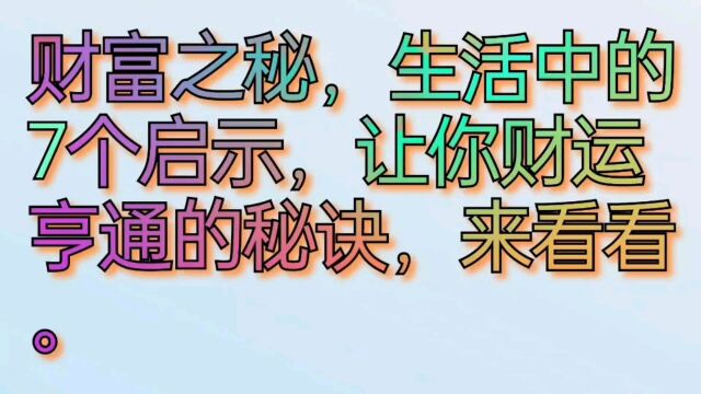 财富之秘,生活中的七个启示,让你财运亨通的秘诀,来看看.