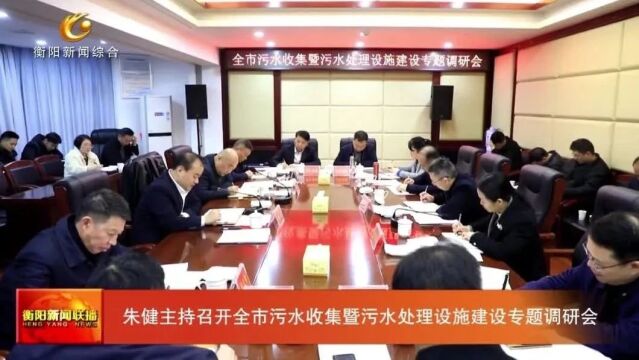 朱健主持召开全市污水收集暨污水处理设施建设专题调研会