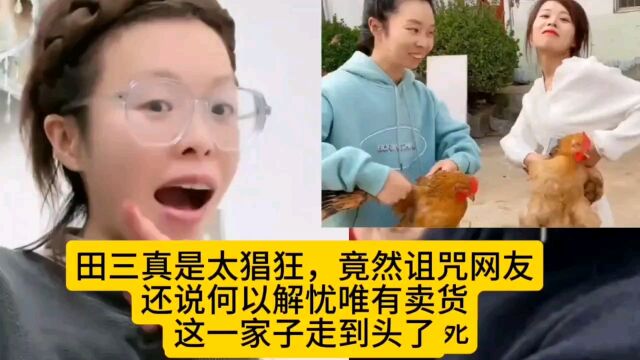 田三真是太猖狂,竟然诅咒网友,还说何以解忧唯有卖货,快到头了