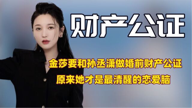 听见金莎婚前要做财产公证,孙丞潇的表情彻底不装了!