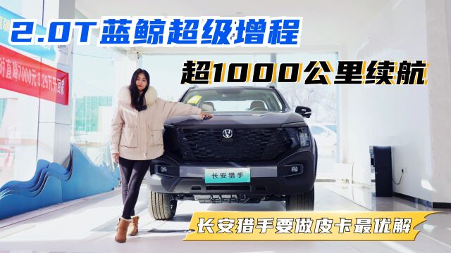 2.0T 蓝鲸超级增程 +超1000公里续航,长安猎手要做皮卡最优解