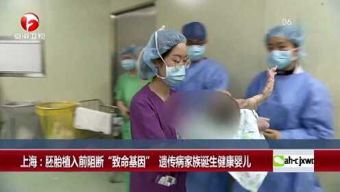 上海：胚胎植入前阻断“致命基因” 遗传病家族诞生健康婴儿