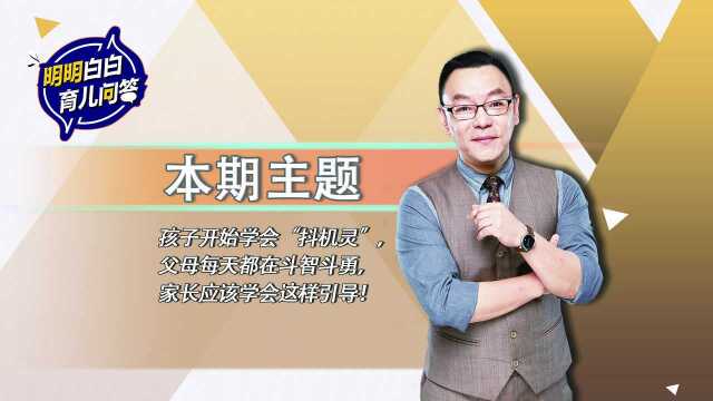 【第十一期】孩子开始学会“抖机灵”,父母每天都在斗智斗勇,家长应该学会这样引导!