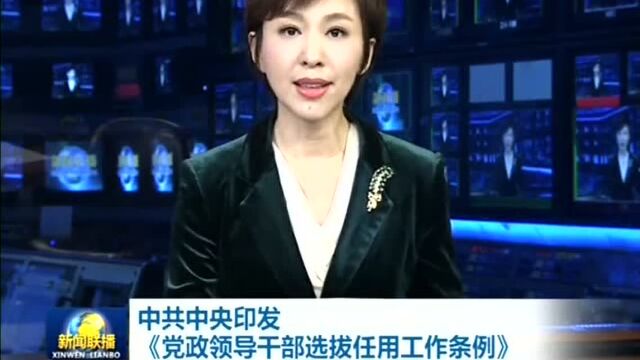 中共中央印发《党政领导干部选拔任用工作条例》, ,近日