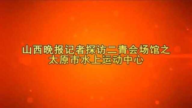 山西晚报记者探访二青会场馆之——太原市水上运动中心